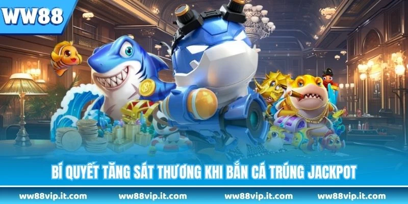 Bí quyết tăng sát thương khi bắn cá trúng jackpot