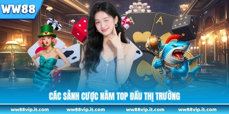 Các sảnh cược nằm top đầu thị trường
