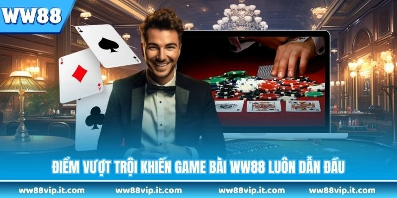 Điểm vượt trội khiến game bài WW88 luôn dẫn đầu