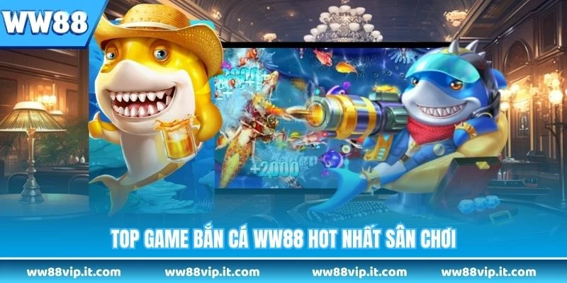 Top game bắn cá WW88 hot nhất sân chơi