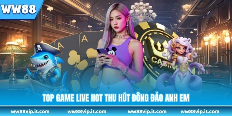Top game live hot thu hút đông đảo anh em