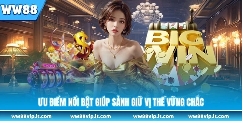 Ưu điểm nổi bật giúp sảnh giữ vị thế vững chắc 
